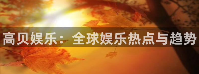 首页华润娱乐：高贝娱乐：全球娱乐热点与趋势