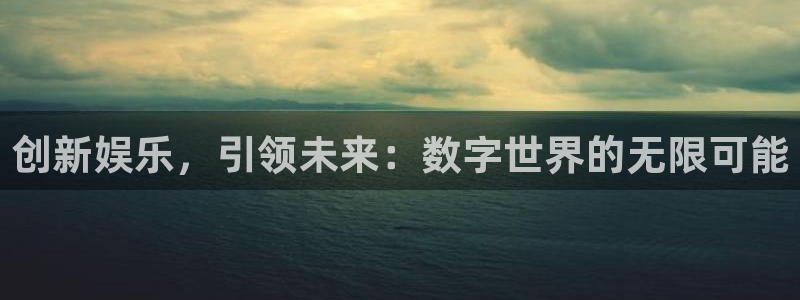 华润娱乐注册链接：创新娱乐，引领未来：数字世界的无限可能