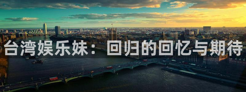 华润娱乐注册链接：台湾娱乐妹：回归的回忆与期待