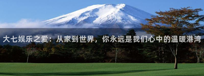 华润娱乐注册链接：大七娱乐之爱：从家到世界，你永远是我们心中的温暖港湾