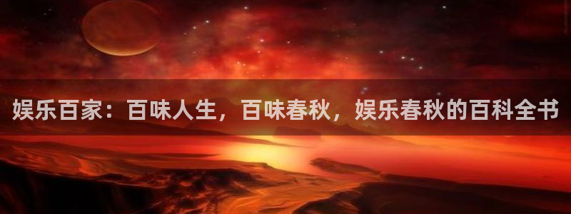 首页华润娱乐：娱乐百家：百味人生，百味春秋，娱乐春秋的百科全书