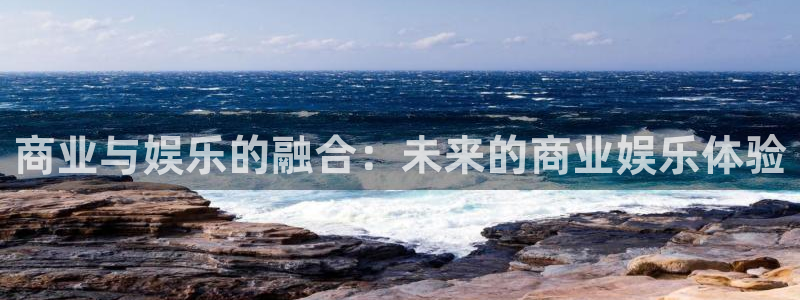 华润娱乐注册链接：商业与娱乐的融合：未来的商业娱乐体验