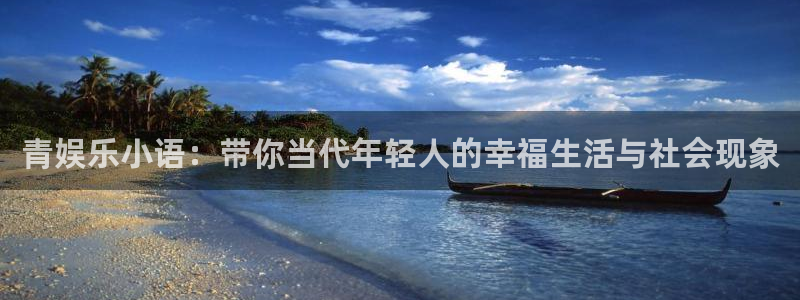 首页华润娱乐：青娱乐小语：带你当代年轻人的幸福生活与社会现象