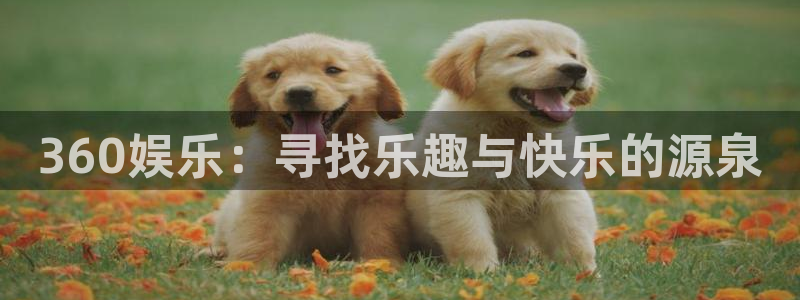 华润娱乐注册链接：360娱乐：寻找乐趣与快乐的源泉