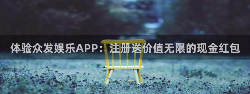 华润娱乐官方网站入口：体验众发娱乐APP：注册送价值无限的现金红包
