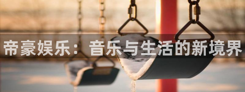 华润娱乐注册链接：帝豪娱乐：音乐与生活的新境界