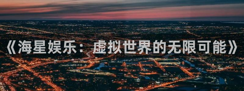 华润娱乐官方网站入口：《海星娱乐：虚拟世界的无限可能》