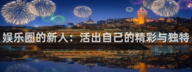 华润娱乐官方网站入口：娱乐圈的新人：活出自己的精彩与独特